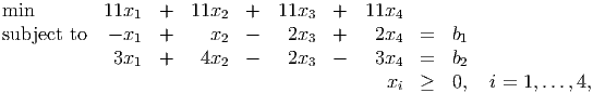 min         11x   +   11x   +   11x   +   11x
                1         2         3         4
subject to   - x1 +     x2  -    2x3  +    2x4  =   b1
             3x1  +    4x2  -    2x3  -    3x4  =   b2
                                             xi ≥   0,  i = 1,...,4,
      