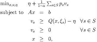                     ∑
minx,v,η     η + 11-α-  s∈S psvs

subject to  Ax   =  b
             v   ≥  Q (x,ξ ) - η  ∀s ∈ S
              s           s
             vs  ≥  0             ∀s ∈ S

             x   ≥  0,
      