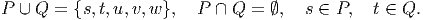 P ∪ Q  = {s,t,u,v,w },  P  ∩ Q =  ∅,  s ∈ P,   t ∈ Q.
      