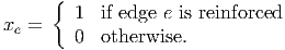      {  1  if edge e is reinforced
xe =
        0  otherwise.
      