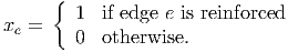      {
x =     1  if edge e is reinforced
 e      0  otherwise.
      