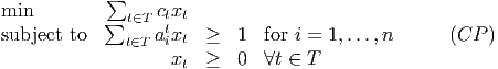             ∑
min         ∑ t∈T ctxt
subject to    t∈T atixt  ≥   1  for i = 1,...,n      (CP )
                   xt  ≥   0  ∀t ∈ T
      