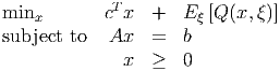              T
minx        c x  +   E ξ [Q(x, ξ)]
subject to   Ax  =   b
              x  ≥   0
      