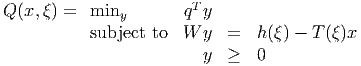 Q(x,ξ ) = miny        qT y
          subject to  W  y  =  h (ξ ) - T (ξ)x

                         y  ≥  0
      