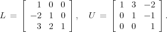      ⌊   1  0  0  ⌋         ⌊ 1  3  - 2 ⌋
     |            |         |           |
L  = ⌈  - 2 1  0  ⌉,  U  =  ⌈ 0  1  - 1 ⌉ .
         3  2  1              0  0    1
      