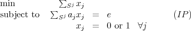 min            ∑  j x
             ∑   S  j
subject to     Sj ajxj =   e               (IP )
                   xj  =   0 or 1 ∀j
           