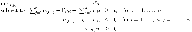                                       T
minx,y,w    ∑n                  ∑n    c x
subject to     j=1 aijxj - Γ iyi -   j=1wij  ≥   bi for i = 1,...,m
                         ˆaijxj - yi - wij ≤   0  for i = 1,...,m, j = 1,...,n

                                  x,y,w   ≥   0
      