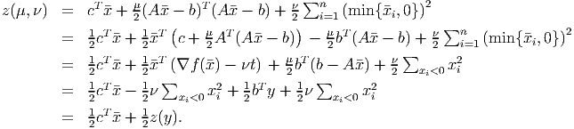                                           ∑
z(μ,ν ) =   cTx + μ (Ax - b)T(A x - b) + ν   ni=1 (min{ xi,0 })2
            1      21   (    μ           2)    μ              ν∑n               2
        =   2cTx+  2xT  c + 2AT (Ax- b)  -  2bT(A x - b) + 2  i=1 (min {xi,0} )
            1 T     1 T                 μ T            ν∑       2
        =   2c x+  2x∑ (∇f (x) - νt) + 2b (b∑ - A x) + 2   xi<0 xi
        =   12cTx-  12ν   x<0 x2i + 12bTy +  12ν   x<0 x2i
            1 T     1     i                    i
        =   2c x+  2z(y).
           