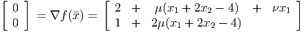 [   ]             [                                  ]
  0                 2  +   μ (x1 + 2x2 - 4)  +   νx1
  0   = ∇f  (x) =   1  +   2μ(x  + 2x  - 4)
                               1      2
           