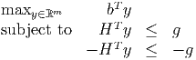                T
maxy ∈ℝm      b  y
subject to   HT  y  ≤  g
            - HT y  ≤  - g
           