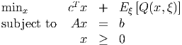 minx        cTx  +   E ξ [Q(x, ξ)]
subject to   Ax  =   b
              x  ≥   0
      