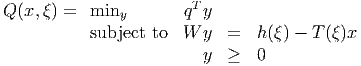 Q(x,ξ ) = min         qT y
              y
          subject to  W  y  =  h (ξ ) - T (ξ)x
                         y  ≥  0
      