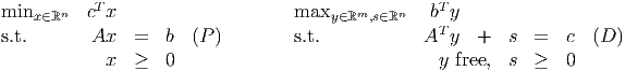 minx ∈ℝn  cTx                     maxy ∈ℝm,s∈ℝn   bTy
s.t.       Ax   =  b  (P )        s.t.            AT y  +   s  =  c  (D )

            x   ≥  0                               y free,  s  ≥  0
      