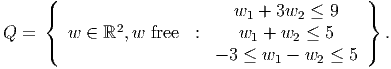      (                       w  + 3w  ≤  9   )
     {        2                1     2       }
Q =  (  w ∈  ℝ ,w  free  :     w1 + w2 ≤ 5    )  .
                           - 3 ≤ w1 - w2 ≤ 5
      